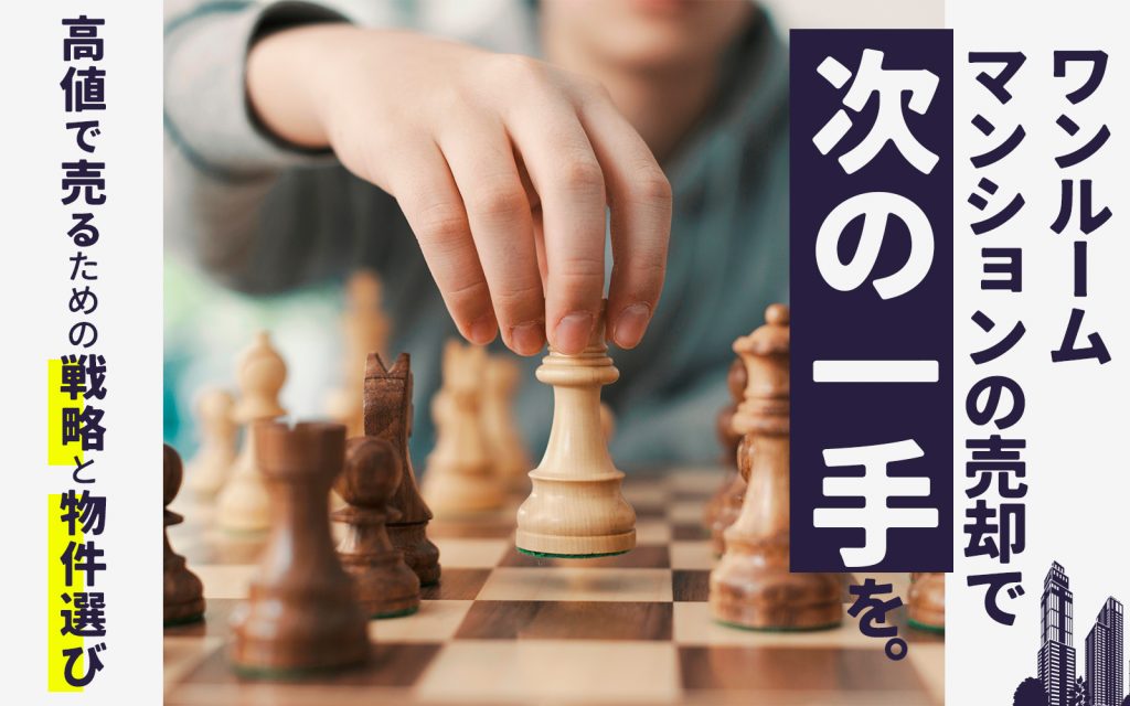 ワンルームマンションの売却で“次の一手”を。 ～高値で売るための戦略と物件選び～